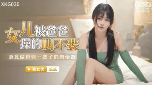 XKG030 女儿被爸爸操的叫不要