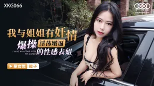 XKG066 我与姐姐有奸情 爆操淫荡嫩逼的性感表姐