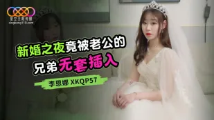 XKQP057 新婚之夜竟被老公的兄弟无套插入 李恩娜