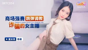 XKTC054 商场强塞跳弹调教诈骗的女主播