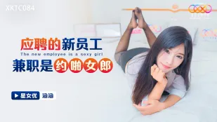 XKTC084 应聘的新员工兼职是约啪女郎 涵涵