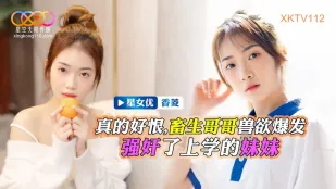 XKTV112 畜生哥哥兽欲爆发强X了上学的妹妹 香菱