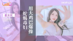 XKVP126 用大鸡巴爆操蛇蝎毒妇 白婷婷