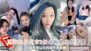 沈阳35岁超市D奶老板娘出轨车震