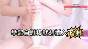 kbj-23062407 举起自慰棒就想插入下体