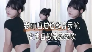 kbj-24091804 老师自拍性教育示范女生自慰高潮潮吹