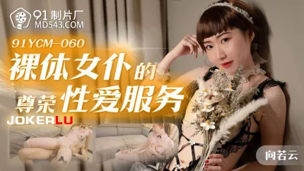 91YCM-060 裸体女仆的尊荣性爱服务
