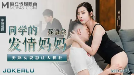 MD-0193 同学的发情妈妈 美熟女姿态让人抓狂 苏语棠