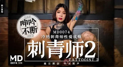 MD-0074 刺青师2 冷艳刺青师性爱成瘾 从浴室呻吟不断到卧室 艾秋