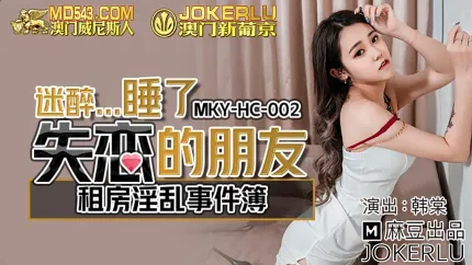 MKY-HC-002 租房淫乱事件簿 迷醉...睡了失恋的朋友