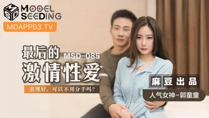 MSD-085 郭童童 最后的激情性爱 表现好可以不用分手吗