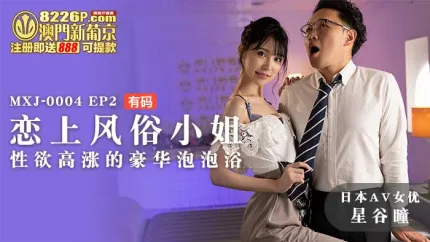 MXJ-0004-EP2 【日本AV女优星谷瞳出演】恋上风俗小姐EP2 性欲高涨的豪华泡泡浴