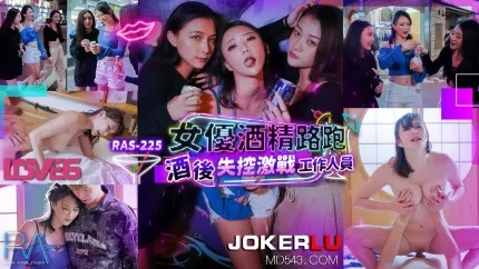 RAS-0225 女优酒精路跑 酒后失控激战工作人员