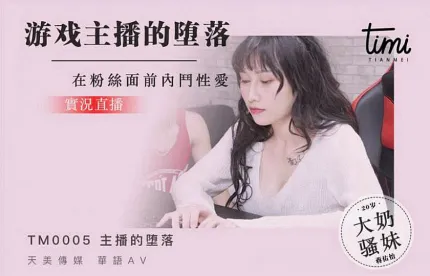TM0005 游戏主播的堕落 在粉丝面前内斗性爱 实况直播
