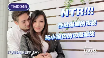 TM0045 NTR! 性欲爆棚的夜晚 与小狼狗的浪漫激战