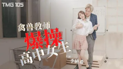 TMG105 禽兽教师爆操高中女生