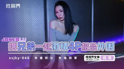 XSJKY048 和兄弟一起激情4P极品外围 苡若